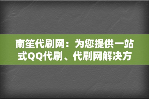 南笙代刷网：为您提供一站式QQ代刷、代刷网解决方案