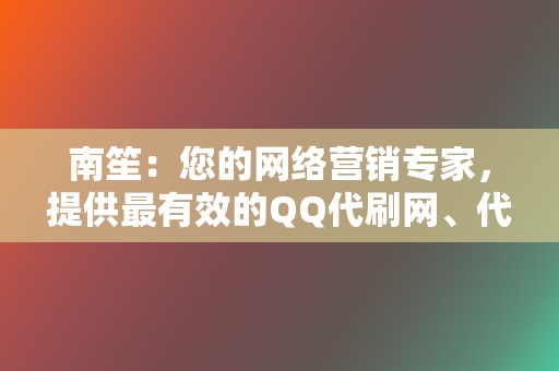 南笙：您的网络营销专家，提供最有效的QQ代刷网、代刷网、刷赞服务