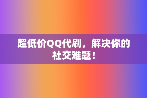 超低价QQ代刷，解决你的社交难题！  第2张