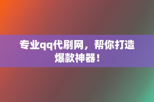 专业qq代刷网，帮你打造爆款神器！  第2张