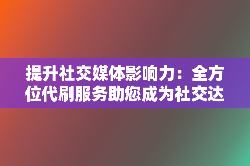 提升社交媒体影响力：全方位代刷服务助您成为社交达人  第2张