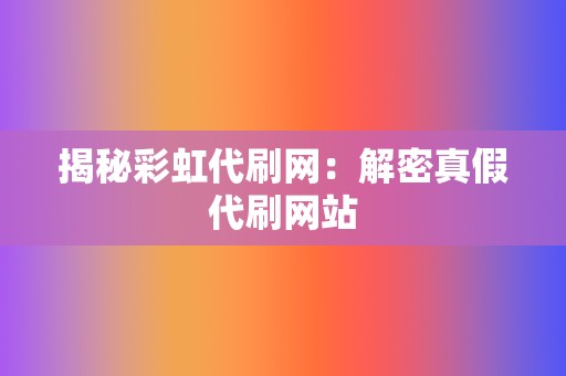 揭秘彩虹代刷网：解密真假代刷网站  第2张