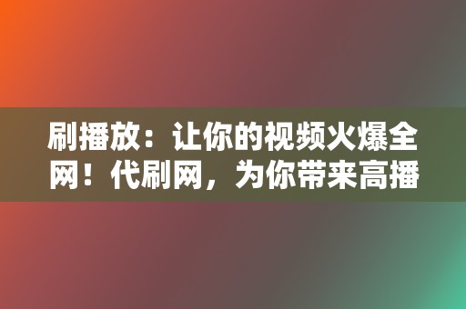 刷播放：让你的视频火爆全网！代刷网，为你带来高播放量  第2张