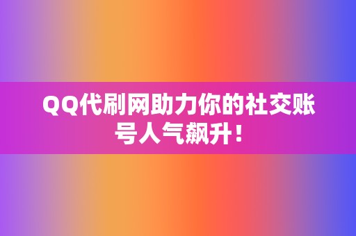 QQ代刷网助力你的社交账号人气飙升！  第2张