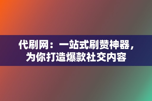 代刷网：一站式刷赞神器，为你打造爆款社交内容  第2张