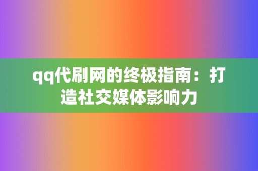 qq代刷网的终极指南：打造社交媒体影响力  第2张