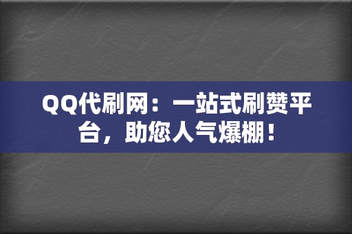 QQ代刷网：一站式刷赞平台，助您人气爆棚！