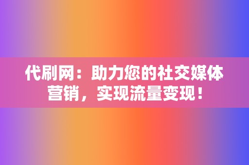 代刷网：助力您的社交媒体营销，实现流量变现！