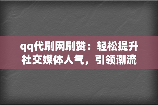 qq代刷网刷赞：轻松提升社交媒体人气，引领潮流