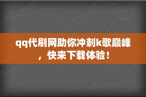 qq代刷网助你冲刺k歌巅峰，快来下载体验！