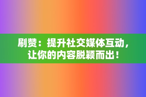 刷赞：提升社交媒体互动，让你的内容脱颖而出！