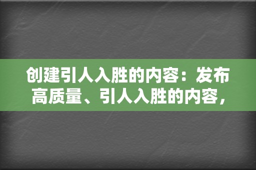 创建引人入胜的内容：发布高质量、引人入胜的内容，能够吸引您的受众并让他们参与其中。