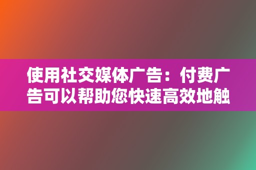 使用社交媒体广告：付费广告可以帮助您快速高效地触及更广泛的受众。  第2张