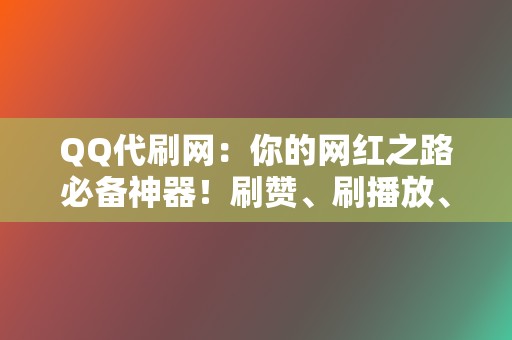 QQ代刷网：你的网红之路必备神器！刷赞、刷播放、粉丝代刷一网打尽