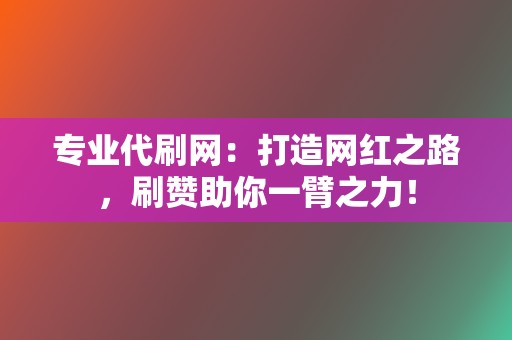 专业代刷网：打造网红之路，刷赞助你一臂之力！