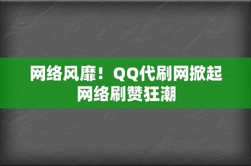 网络风靡！QQ代刷网掀起网络刷赞狂潮  第2张