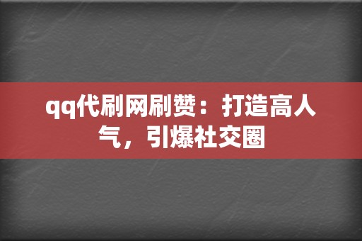 qq代刷网刷赞：打造高人气，引爆社交圈  第2张