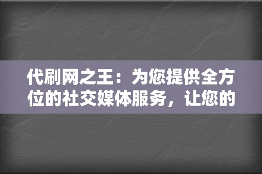 代刷网之王：为您提供全方位的社交媒体服务，让您的账号脱颖而出！