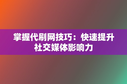 掌握代刷网技巧：快速提升社交媒体影响力