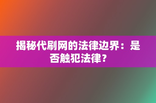 揭秘代刷网的法律边界：是否触犯法律？  第2张