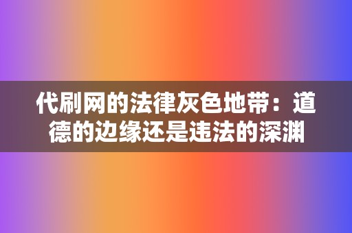 代刷网的法律灰色地带：道德的边缘还是违法的深渊