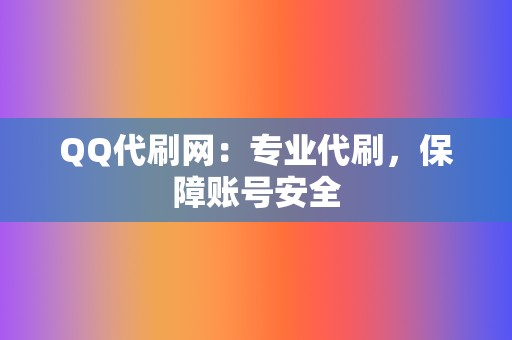 QQ代刷网：专业代刷，保障账号安全