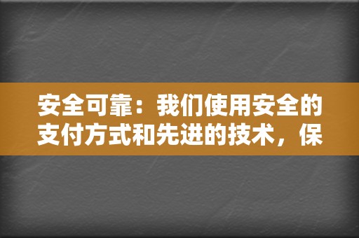 安全可靠：我们使用安全的支付方式和先进的技术，保证您的账户安全。