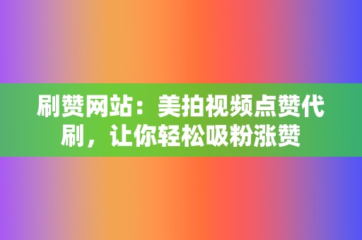 刷赞网站：美拍视频点赞代刷，让你轻松吸粉涨赞