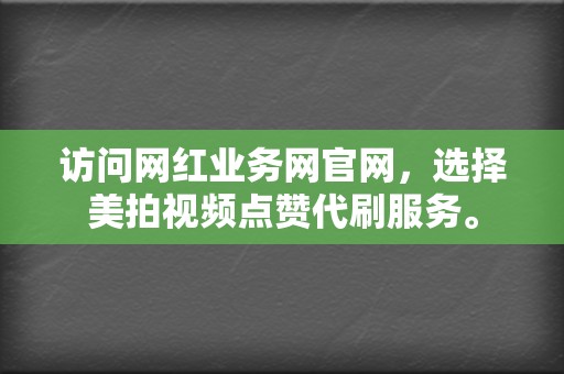 访问网红业务网官网，选择美拍视频点赞代刷服务。