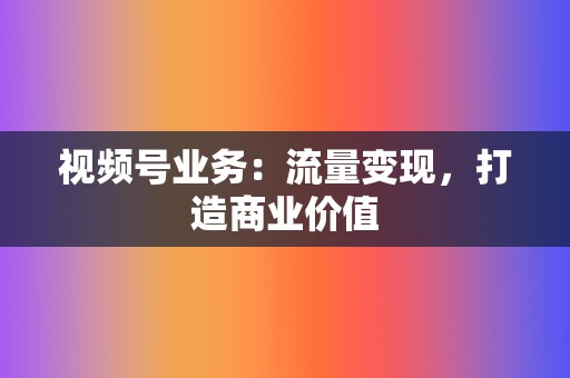 视频号业务：流量变现，打造商业价值  第2张