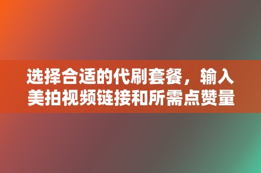 选择合适的代刷套餐，输入美拍视频链接和所需点赞量。