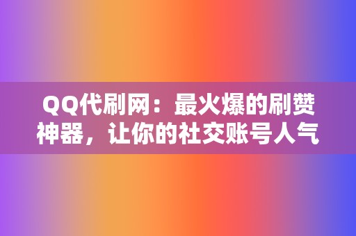 QQ代刷网：最火爆的刷赞神器，让你的社交账号人气暴涨！  第2张