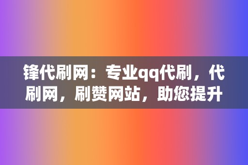 锋代刷网：专业qq代刷，代刷网，刷赞网站，助您提升网络影响力