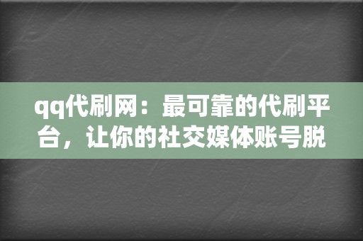 qq代刷网：最可靠的代刷平台，让你的社交媒体账号脱颖而出