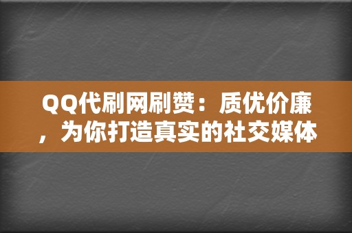 QQ代刷网刷赞：质优价廉，为你打造真实的社交媒体形象！