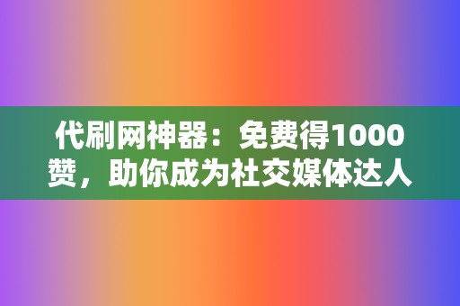 代刷网神器：免费得1000赞，助你成为社交媒体达人