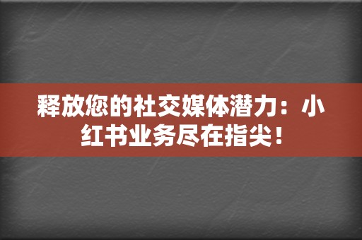 释放您的社交媒体潜力：小红书业务尽在指尖！  第2张