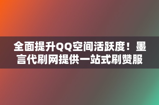 全面提升QQ空间活跃度！墨言代刷网提供一站式刷赞服务