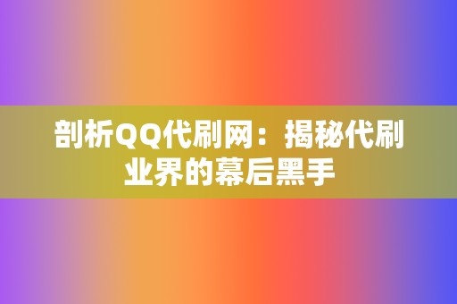 剖析QQ代刷网：揭秘代刷业界的幕后黑手  第2张