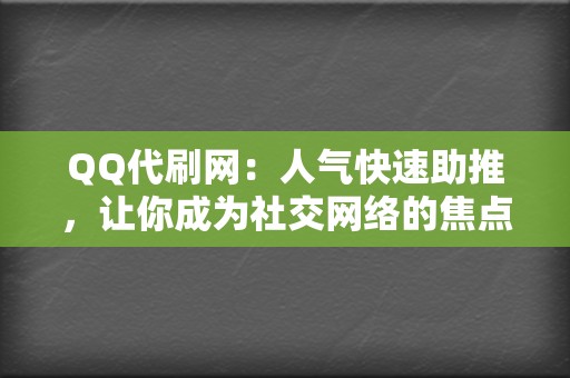 QQ代刷网：人气快速助推，让你成为社交网络的焦点人物！