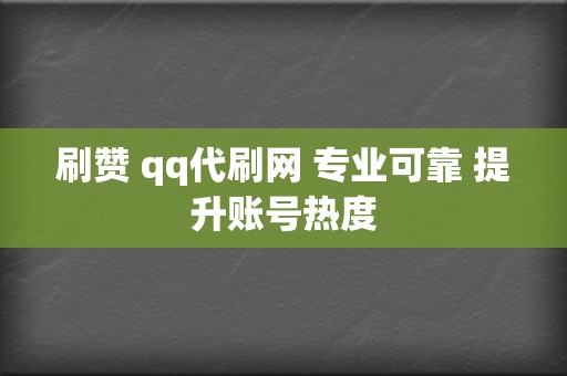 刷赞 qq代刷网 专业可靠 提升账号热度