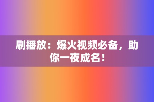 刷播放：爆火视频必备，助你一夜成名！