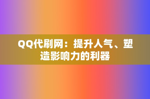 QQ代刷网：提升人气、塑造影响力的利器