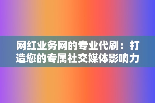 网红业务网的专业代刷：打造您的专属社交媒体影响力