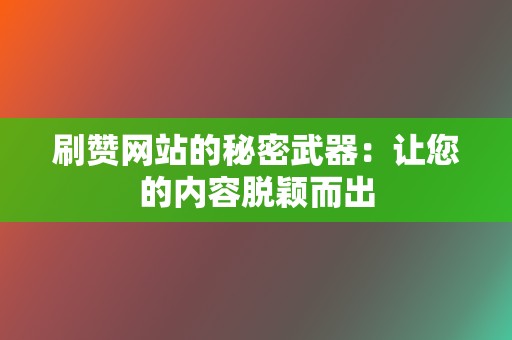 刷赞网站的秘密武器：让您的内容脱颖而出  第2张