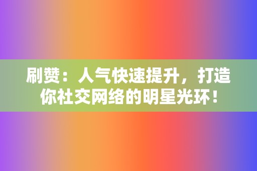 刷赞：人气快速提升，打造你社交网络的明星光环！