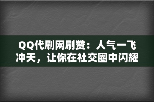 QQ代刷网刷赞：人气一飞冲天，让你在社交圈中闪耀夺目！