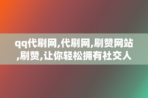 qq代刷网,代刷网,刷赞网站,刷赞,让你轻松拥有社交人气