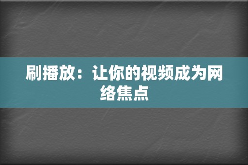 刷播放：让你的视频成为网络焦点