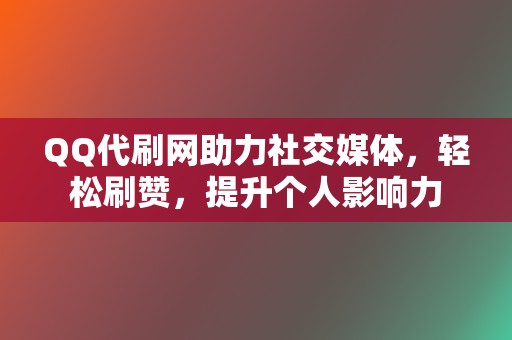 QQ代刷网助力社交媒体，轻松刷赞，提升个人影响力